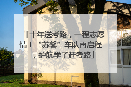 十年送考路，一程志愿情！“苏馨”车队再启程，护航学子赶考路