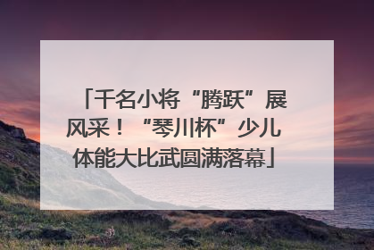 千名小将“腾跃”展风采！“琴川杯”少儿体能大比武圆满落幕