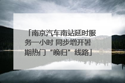南京汽车南站延时服务一小时 同步增开暑期热门“晚归”线路
