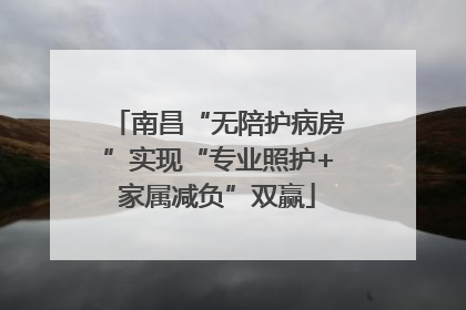 南昌“无陪护病房”实现“专业照护+家属减负”双赢