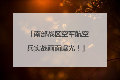南部战区空军航空兵实战画面曝光！