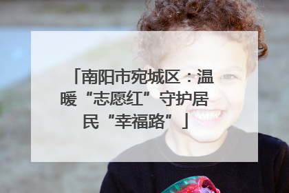 南阳市宛城区：温暖“志愿红”守护居民“幸福路”