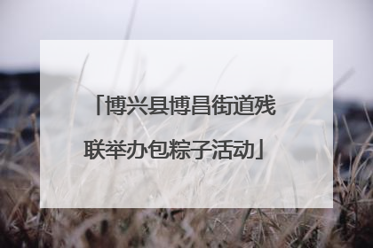 博兴县博昌街道残联举办包粽子活动