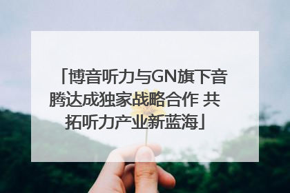 博音听力与GN旗下音腾达成独家战略合作 共拓听力产业新蓝海