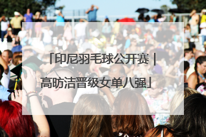 印尼羽毛球公开赛｜高昉洁晋级女单八强