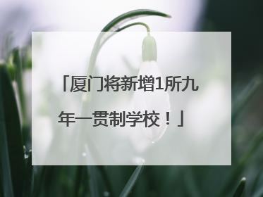 厦门将新增1所九年一贯制学校！