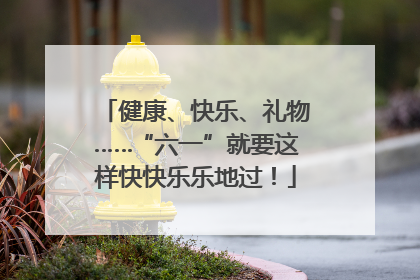 健康、快乐、礼物……“六一”就要这样快快乐乐地过！