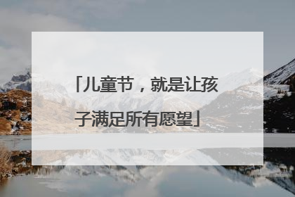 儿童节，就是让孩子满足所有愿望