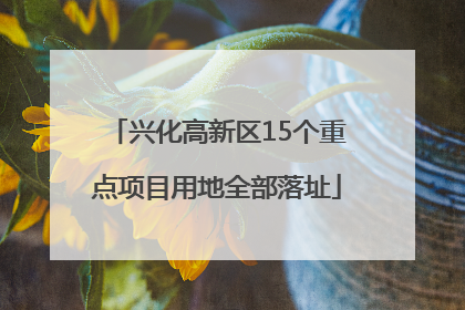 兴化高新区15个重点项目用地全部落址