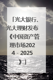 光大银行、光大理财发布《中国资产管理市场2024－2025》