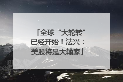 全球“大轮转”已经开始！法兴：美股将是大输家