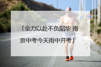 全力以赴不负韶华 南京中考今天雨中开考