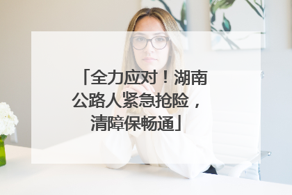 全力应对！湖南公路人紧急抢险，清障保畅通