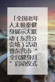 全国老年人太极拳健身展示大联动（东营分会场）活动暨东营市“全民健身月”启动仪式成功举行