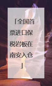全国首票进口保税岩板在南安入仓