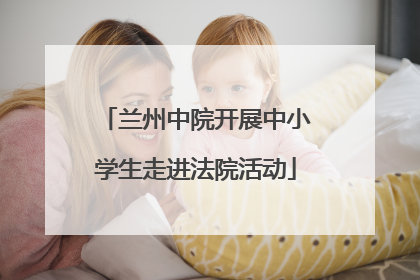 兰州中院开展中小学生走进法院活动