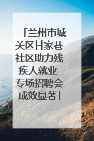 兰州市城关区甘家巷社区助力残疾人就业 专场招聘会成效显著