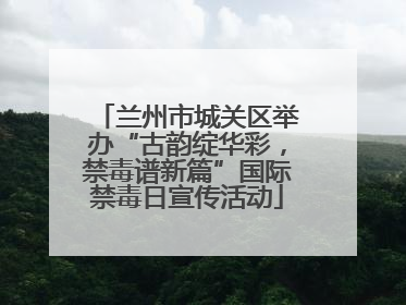 兰州市城关区举办“古韵绽华彩，禁毒谱新篇”国际禁毒日宣传活动