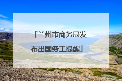 兰州市商务局发布出国务工提醒