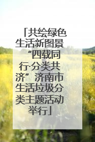 共绘绿色生活新图景 “四载同行·分类共济”济南市生活垃圾分类主题活动举行