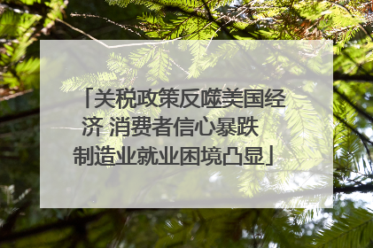 关税政策反噬美国经济 消费者信心暴跌 制造业就业困境凸显
