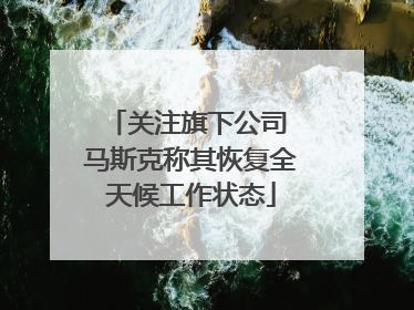 关注旗下公司 马斯克称其恢复全天候工作状态