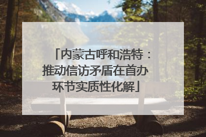 内蒙古呼和浩特：推动信访矛盾在首办环节实质性化解