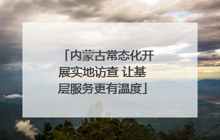 内蒙古常态化开展实地访查 让基层服务更有温度