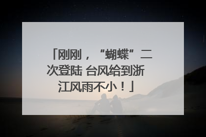 刚刚，“蝴蝶”二次登陆 台风给到浙江风雨不小！
