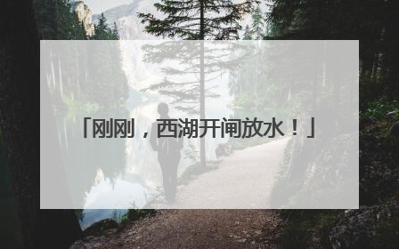 刚刚，西湖开闸放水！