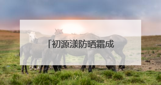 初源漾防晒霜成功成为：白里透光的秘密武器！全夏秋冬都无敌！