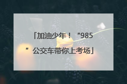加油少年！“985”公交车带你上考场