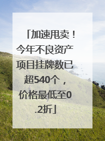 加速甩卖！今年不良资产项目挂牌数已超540个，价格最低至0.2折