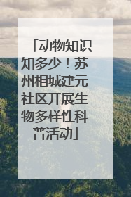 动物知识知多少！苏州相城建元社区开展生物多样性科普活动