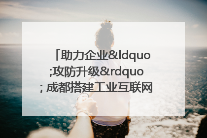 助力企业“攻防升级” 成都搭建工业互联网安全供需对接平台