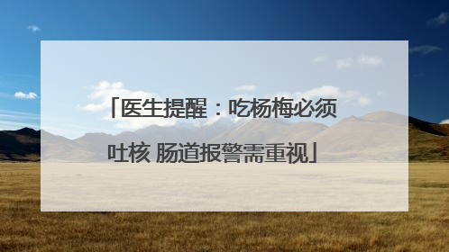 医生提醒：吃杨梅必须吐核 肠道报警需重视