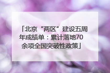 北京“两区”建设五周年成绩单：累计落地70余项全国突破性政策