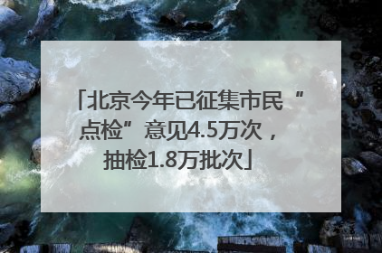 北京今年已征集市民“点检”意见4.5万次，抽检1.8万批次