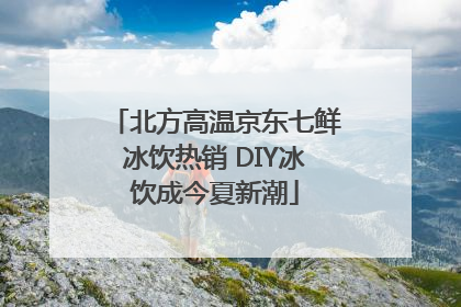 北方高温京东七鲜冰饮热销 DIY冰饮成今夏新潮