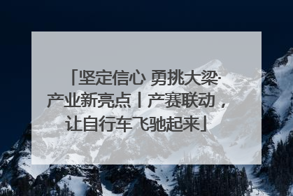 坚定信心 勇挑大梁·产业新亮点丨产赛联动，让自行车飞驰起来