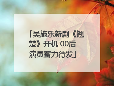 吴施乐新剧《翘楚》开机 00后演员蓄力待发