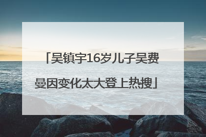 吴镇宇16岁儿子吴费曼因变化太大登上热搜