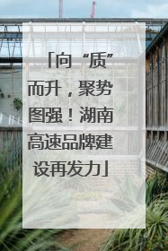 向“质”而升，聚势图强！湖南高速品牌建设再发力