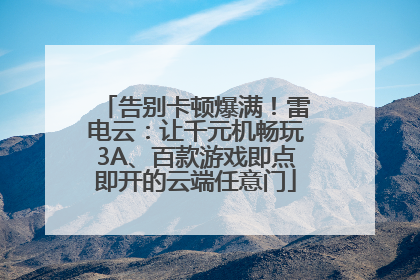 告别卡顿爆满！雷电云：让千元机畅玩3A、百款游戏即点即开的云端任意门