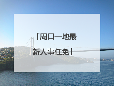 周口一地最新人事任免