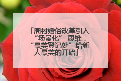 周村婚俗改革引入“场景化” 思维，“最美登记处”给新人最美的开始
