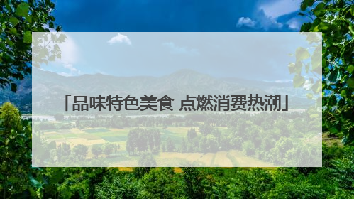 品味特色美食 点燃消费热潮