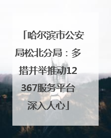 哈尔滨市公安局松北分局：多措并举推动12367服务平台深入人心