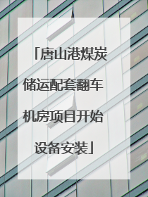 唐山港煤炭储运配套翻车机房项目开始设备安装