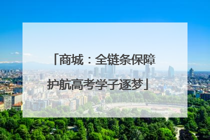 商城：全链条保障护航高考学子逐梦